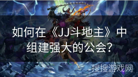如何在《JJ斗地主》中组建强大的公会？