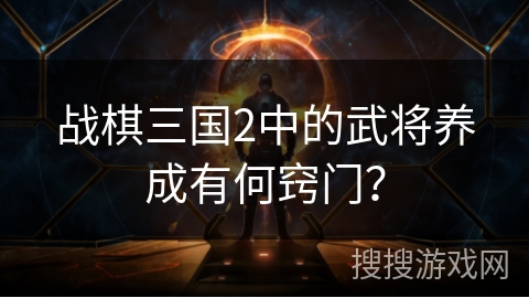 战棋三国2中的武将养成有何窍门？