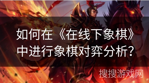 如何在《在线下象棋》中进行象棋对弈分析？