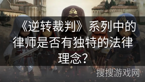 《逆转裁判》系列中的律师是否有独特的法律理念？