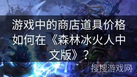 游戏中的商店道具价格如何在《森林冰火人中文版》？