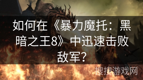 如何在《暴力魔托：黑暗之王8》中迅速击败敌军？