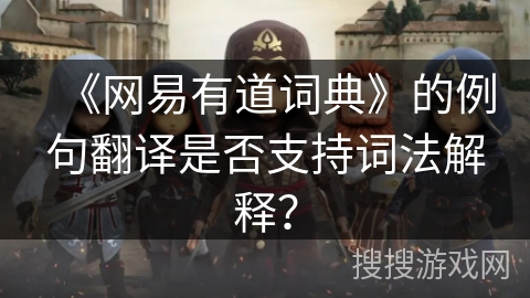 《网易有道词典》的例句翻译是否支持词法解释？