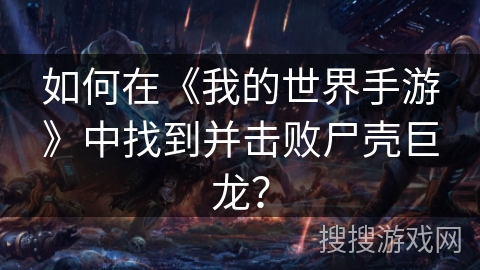 如何在《我的世界手游》中找到并击败尸壳巨龙？