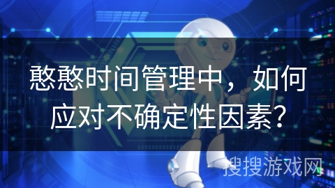 憨憨时间管理中，如何应对不确定性因素？