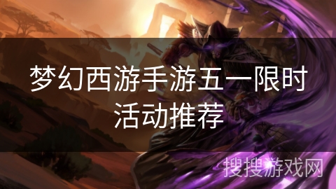 梦幻西游手游五一限时活动推荐