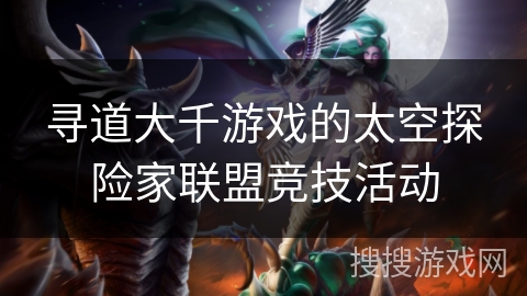 寻道大千游戏的太空探险家联盟竞技活动