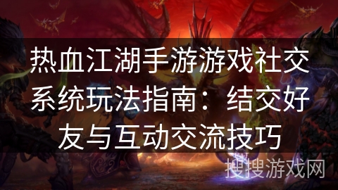 热血江湖手游游戏社交系统玩法指南：结交好友与互动交流技巧