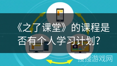 《之了课堂》的课程是否有个人学习计划？