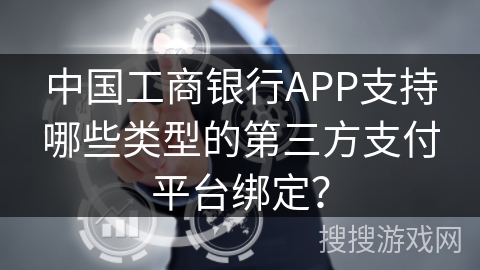 中国工商银行APP支持哪些类型的第三方支付平台绑定？