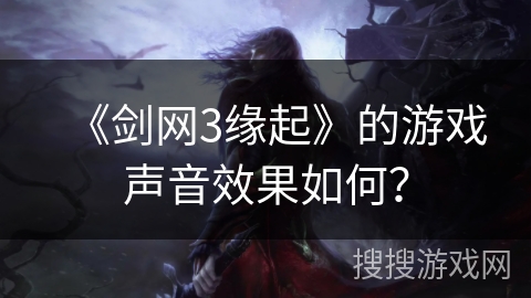 《剑网3缘起》的游戏声音效果如何？