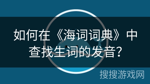 如何在《海词词典》中查找生词的发音？