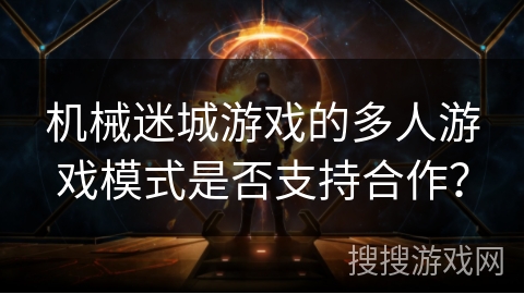 机械迷城游戏的多人游戏模式是否支持合作？
