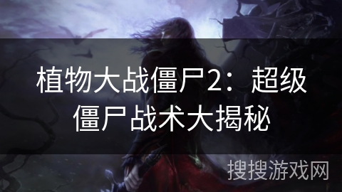 植物大战僵尸2：超级僵尸战术大揭秘