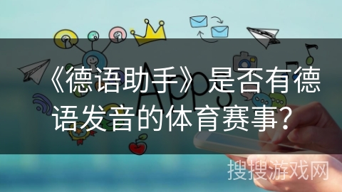 《德语助手》是否有德语发音的体育赛事? 《德语助手》是否有德语发音的体育赛事?