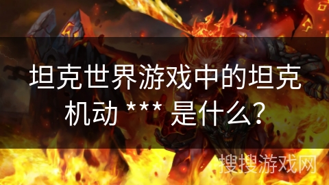 坦克世界游戏中的坦克机动 *** 是什么？