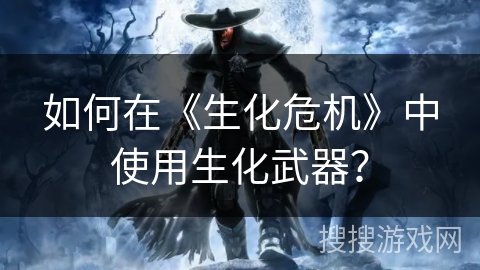 如何在《生化危机》中使用生化武器？