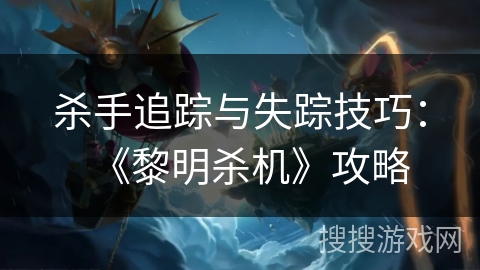 杀手追踪与失踪技巧：《黎明杀机》攻略