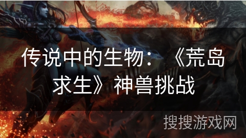 传说中的生物：《荒岛求生》神兽挑战