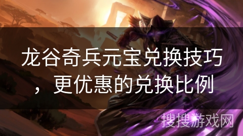 龙谷奇兵元宝兑换技巧，更优惠的兑换比例