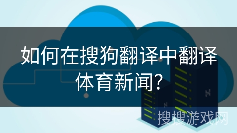 如何在搜狗翻译中翻译体育新闻？