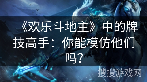 《欢乐斗地主》中的牌技高手：你能模仿他们吗？