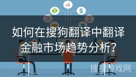 如何在搜狗翻译中翻译金融市场趋势分析？