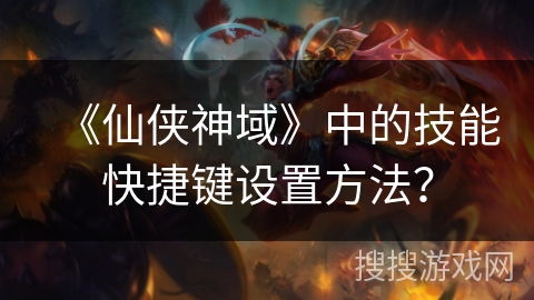 《仙侠神域》中的技能快捷键设置方法？