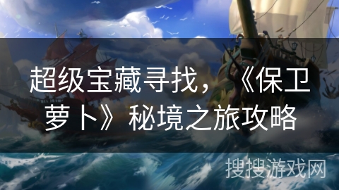 超级宝藏寻找，《保卫萝卜》秘境之旅攻略