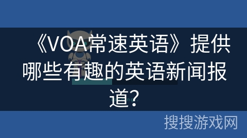 《VOA常速英语》提供哪些有趣的英语新闻报道? 《VOA常速英语》提供哪些有趣的英语新闻报道?