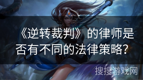 《逆转裁判》的律师是否有不同的法律策略？