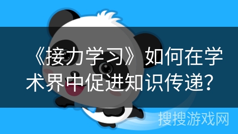 《接力学习》如何在学术界中促进知识传递？