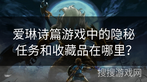 爱琳诗篇游戏中的隐秘任务和收藏品在哪里？