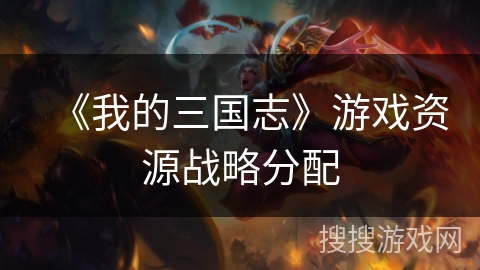 《我的三国志》游戏资源战略分配