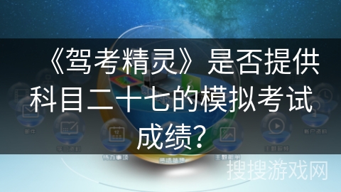 《驾考精灵》是否提供科目二十七的模拟考试成绩？
