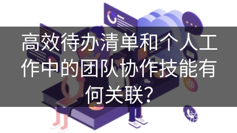 高效待办清单和个人工作中的团队协作技能有何关联？
