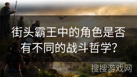 街头霸王中的角色是否有不同的战斗哲学? 街头霸王中的角色是否有不同的战斗哲学?
