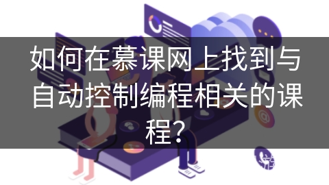 如何在慕课网上找到与自动控制编程相关的课程? 如何在慕课网上找到与自动控制编程相关的课程?
