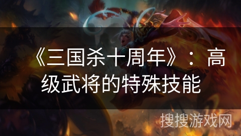 《三国杀十周年》：高级武将的特殊技能