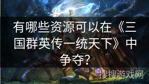 有哪些资源可以在《三国群英传一统天下》中争夺？