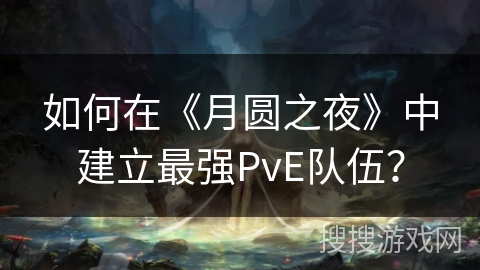 如何在《月圆之夜》中建立最强PvE队伍？