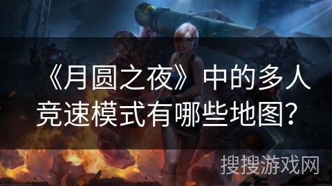 《月圆之夜》中的多人竞速模式有哪些地图？
