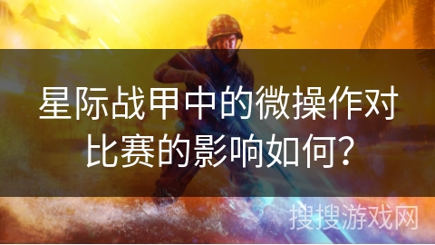 星际战甲中的微操作对比赛的影响如何？