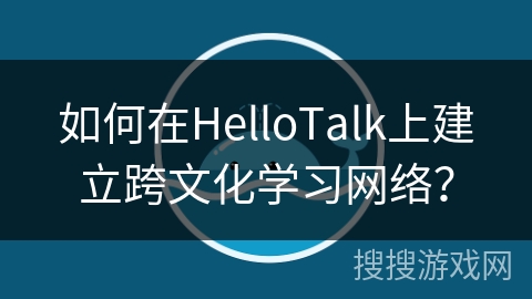 如何在HelloTalk上建立跨文化学习网络? 如何在HelloTalk上建立跨文化学习网络?