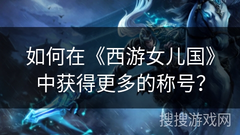 如何在《西游女儿国》中获得更多的称号？