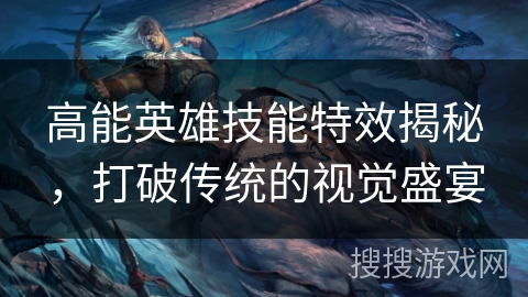 高能英雄技能特效揭秘，打破传统的视觉盛宴