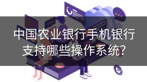 中国农业银行手机银行支持哪些操作系统？
