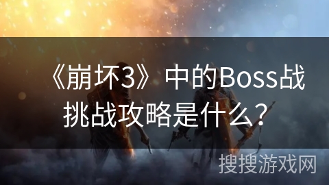 《崩坏3》中的Boss战挑战攻略是什么？