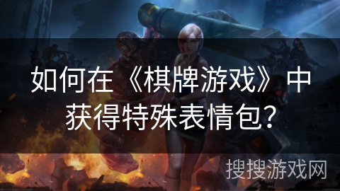 如何在《棋牌游戏》中获得特殊表情包？