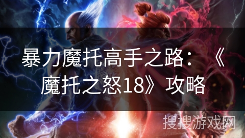 暴力魔托高手之路：《魔托之怒18》攻略